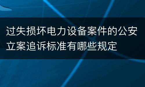 过失损坏电力设备案件的公安立案追诉标准有哪些规定