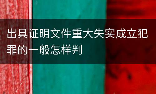出具证明文件重大失实成立犯罪的一般怎样判