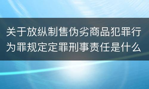 关于放纵制售伪劣商品犯罪行为罪规定定罪刑事责任是什么
