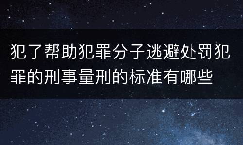 犯了帮助犯罪分子逃避处罚犯罪的刑事量刑的标准有哪些