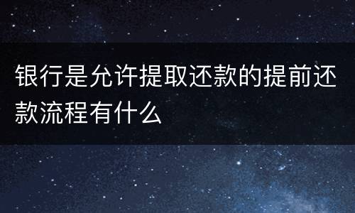 银行是允许提取还款的提前还款流程有什么