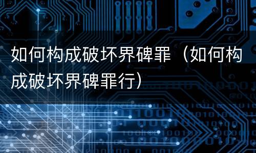 如何构成破坏界碑罪（如何构成破坏界碑罪行）