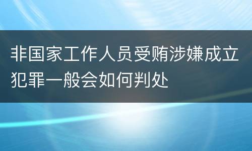 非国家工作人员受贿涉嫌成立犯罪一般会如何判处