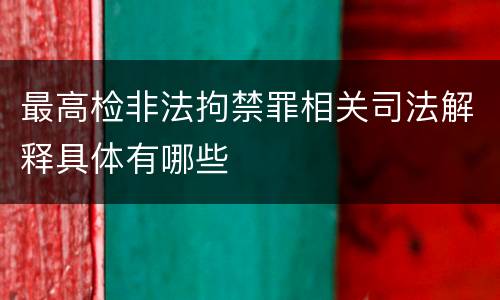 最高检非法拘禁罪相关司法解释具体有哪些
