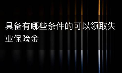 具备有哪些条件的可以领取失业保险金