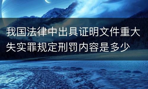 我国法律中出具证明文件重大失实罪规定刑罚内容是多少