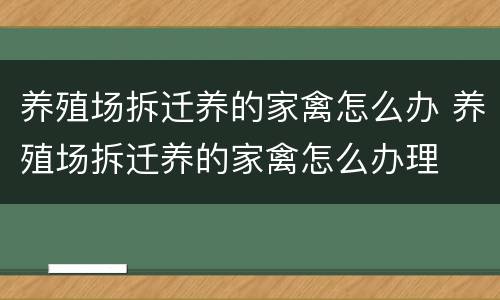 养殖场拆迁养的家禽怎么办 养殖场拆迁养的家禽怎么办理