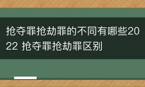 抢夺罪抢劫罪的不同有哪些2022 抢夺罪抢劫罪区别