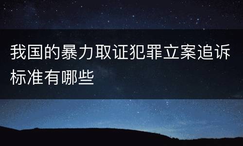 我国的暴力取证犯罪立案追诉标准有哪些
