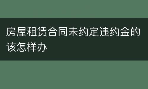 房屋租赁合同未约定违约金的该怎样办