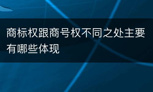 商标权跟商号权不同之处主要有哪些体现