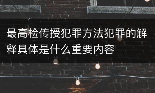 最高检传授犯罪方法犯罪的解释具体是什么重要内容