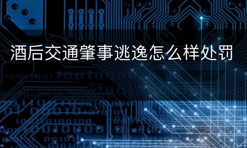 酒后交通肇事逃逸怎么样处罚