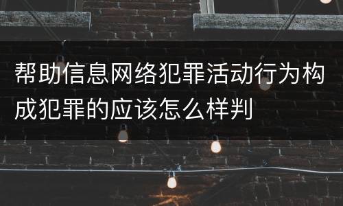 帮助信息网络犯罪活动行为构成犯罪的应该怎么样判