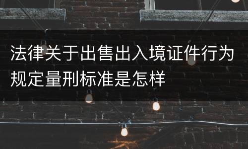 法律关于出售出入境证件行为规定量刑标准是怎样