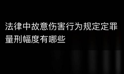 法律中故意伤害行为规定定罪量刑幅度有哪些