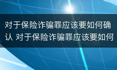 对于保险诈骗罪应该要如何确认 对于保险诈骗罪应该要如何确认责任