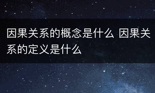 因果关系的概念是什么 因果关系的定义是什么