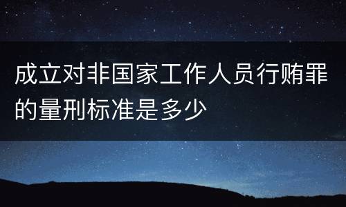 成立对非国家工作人员行贿罪的量刑标准是多少