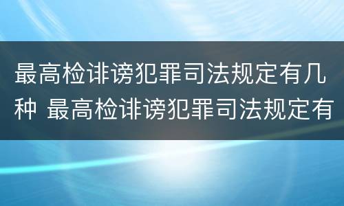 最高检诽谤犯罪司法规定有几种 最高检诽谤犯罪司法规定有几种形态