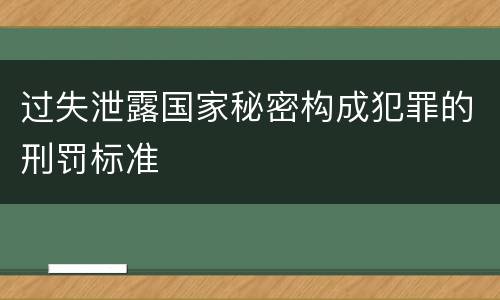 过失泄露国家秘密构成犯罪的刑罚标准