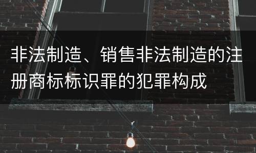 非法制造、销售非法制造的注册商标标识罪的犯罪构成
