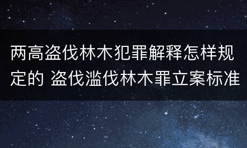 两高盗伐林木犯罪解释怎样规定的 盗伐滥伐林木罪立案标准