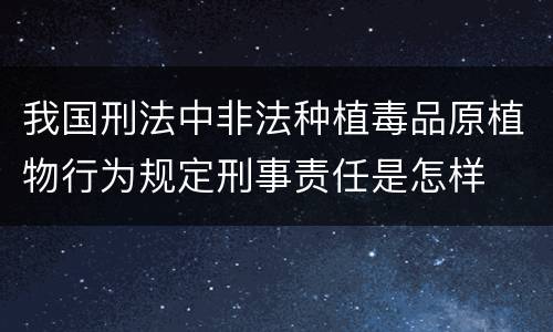 我国刑法中非法种植毒品原植物行为规定刑事责任是怎样