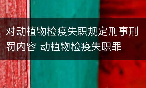 对动植物检疫失职规定刑事刑罚内容 动植物检疫失职罪