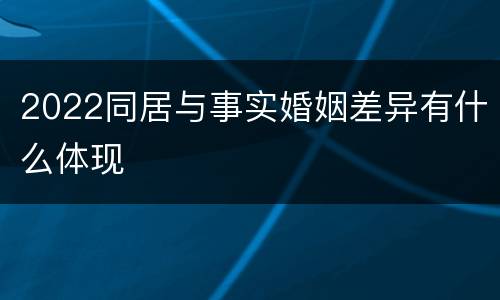 2022同居与事实婚姻差异有什么体现