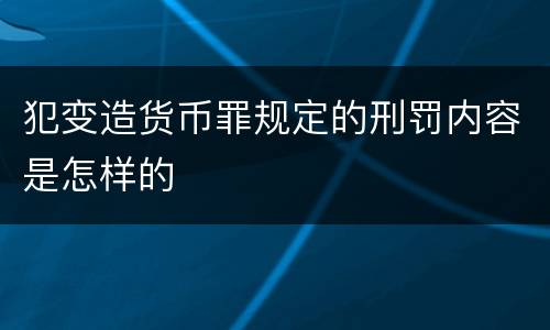 犯变造货币罪规定的刑罚内容是怎样的