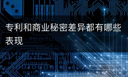 专利和商业秘密差异都有哪些表现