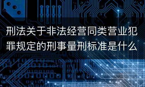 刑法关于非法经营同类营业犯罪规定的刑事量刑标准是什么
