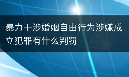 暴力干涉婚姻自由行为涉嫌成立犯罪有什么判罚