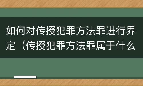 如何对传授犯罪方法罪进行界定（传授犯罪方法罪属于什么罪）