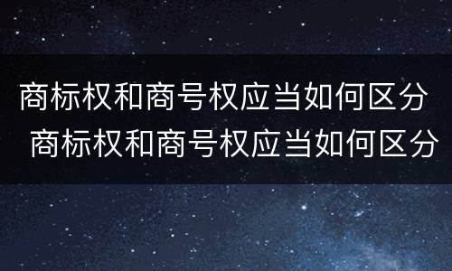 商标权和商号权应当如何区分 商标权和商号权应当如何区分