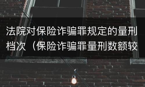 法院对保险诈骗罪规定的量刑档次（保险诈骗罪量刑数额较大的标准）