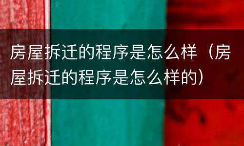 房屋拆迁的程序是怎么样（房屋拆迁的程序是怎么样的）