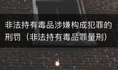 非法持有毒品涉嫌构成犯罪的刑罚（非法持有毒品罪量刑）