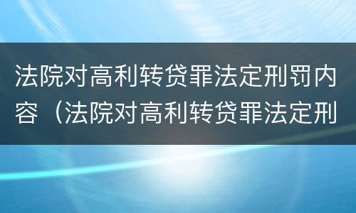 法院对高利转贷罪法定刑罚内容（法院对高利转贷罪法定刑罚内容有哪些）