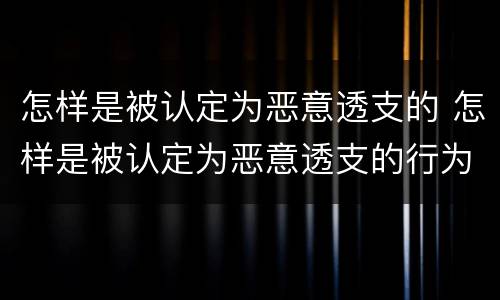 怎样是被认定为恶意透支的 怎样是被认定为恶意透支的行为