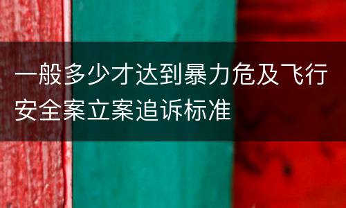 一般多少才达到暴力危及飞行安全案立案追诉标准