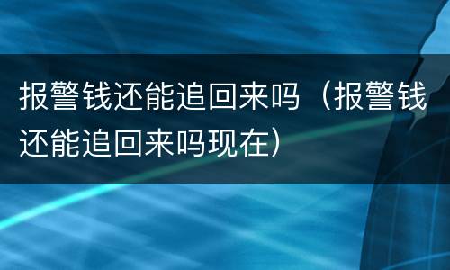 报警钱还能追回来吗（报警钱还能追回来吗现在）