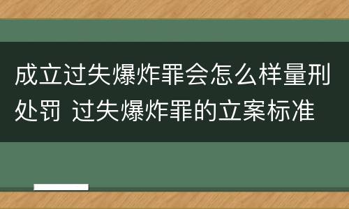 成立过失爆炸罪会怎么样量刑处罚 过失爆炸罪的立案标准