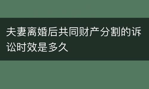 夫妻离婚后共同财产分割的诉讼时效是多久