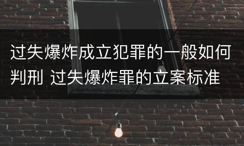 过失爆炸成立犯罪的一般如何判刑 过失爆炸罪的立案标准