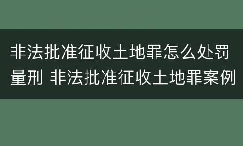 非法批准征收土地罪怎么处罚量刑 非法批准征收土地罪案例