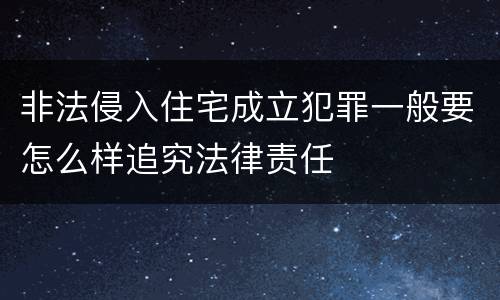 非法侵入住宅成立犯罪一般要怎么样追究法律责任