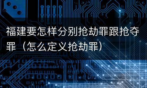 福建要怎样分别抢劫罪跟抢夺罪（怎么定义抢劫罪）