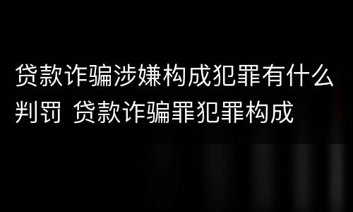 贷款诈骗涉嫌构成犯罪有什么判罚 贷款诈骗罪犯罪构成